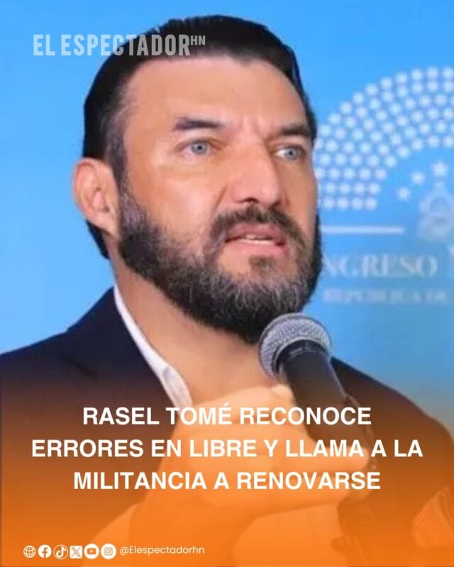Rasel Tomé insiste en renovación y unidad para fortalecer al partido Libre.