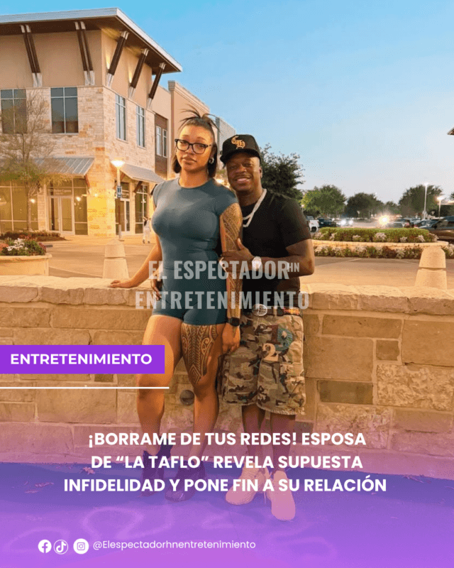 ¡Bórrame de tus redes! esposa de “La Taflo” revela supuesta infidelidad y pone fin a su relación