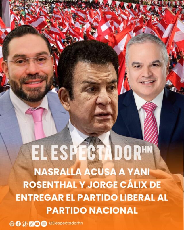 Nasralla acusa a Yani Rosenthal y Jorge Cálix de entregar el Partido Liberal al Partido Nacional