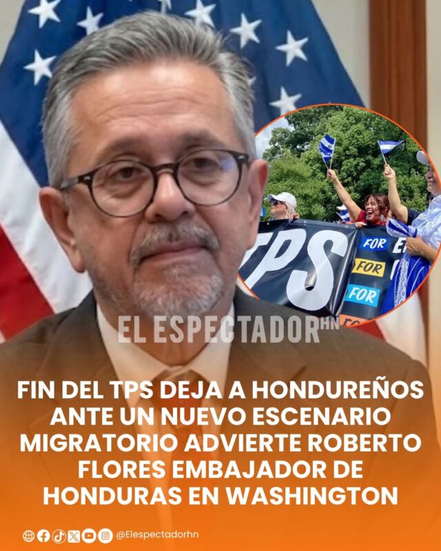 Fin del TPS deja a hondureños ante un nuevo escenario migratorio advierte Roberto Flores embajador de Honduras en Washington
