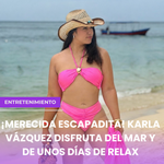 ¡Merecida escapadita! Karla Vázquez disfruta del mar y de unos días de relax