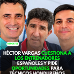 Héctor Vargas cuestiona a los entrenadores españoles y pide oportunidades para técnicos hondureños