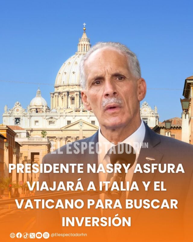 Presidente Nasry Asfura viajará a Italia y El Vaticano para buscar inversión